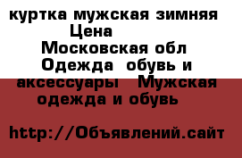 куртка мужская зимняя  › Цена ­ 2 500 - Московская обл. Одежда, обувь и аксессуары » Мужская одежда и обувь   